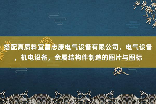 搭配高质料宜昌志康电气设备有限公司,电气设备,机电设备,金属结构件制造的图片与图标