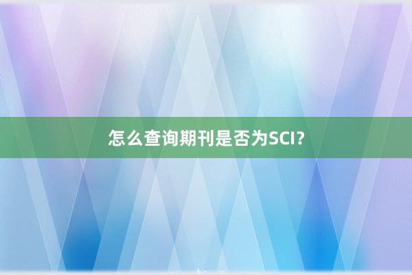 怎么查询期刊是否为SCI？