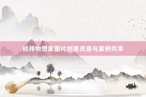祯祥物想象图片创意灵感与案例共享